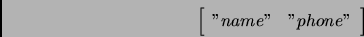 \begin{displaymath}
\left[\begin{array}{cc}
''name'' & ''phone'' \\
\end{array}\right]
\end{displaymath}